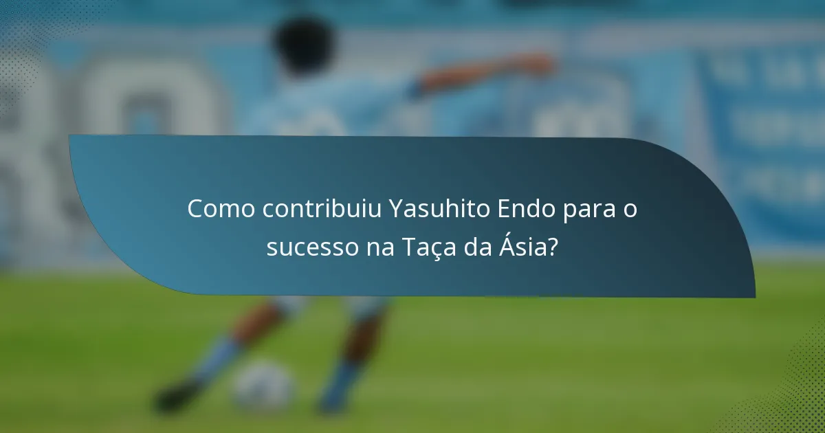 Como contribuiu Yasuhito Endo para o sucesso na Taça da Ásia?