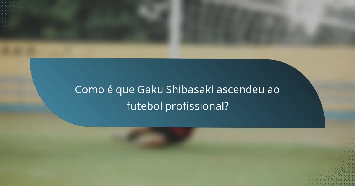 Como é que Gaku Shibasaki ascendeu ao futebol profissional?