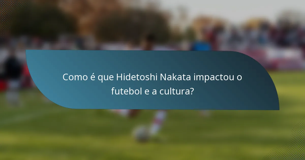 Como é que Hidetoshi Nakata impactou o futebol e a cultura?