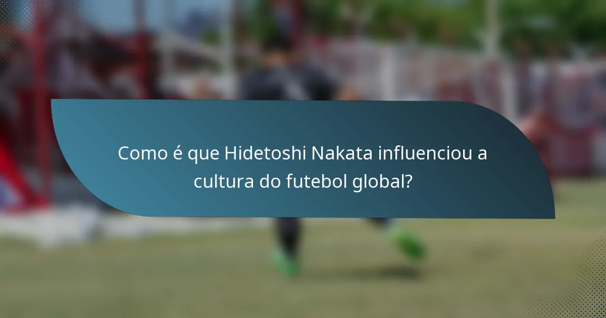 Como é que Hidetoshi Nakata influenciou a cultura do futebol global?