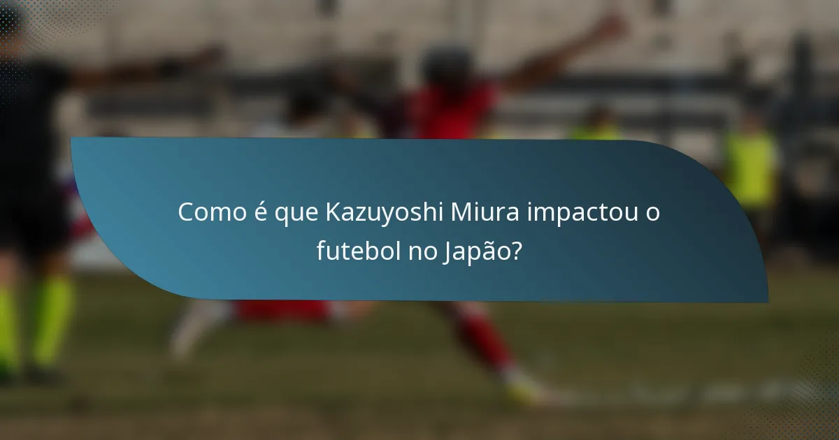 Como é que Kazuyoshi Miura impactou o futebol no Japão?