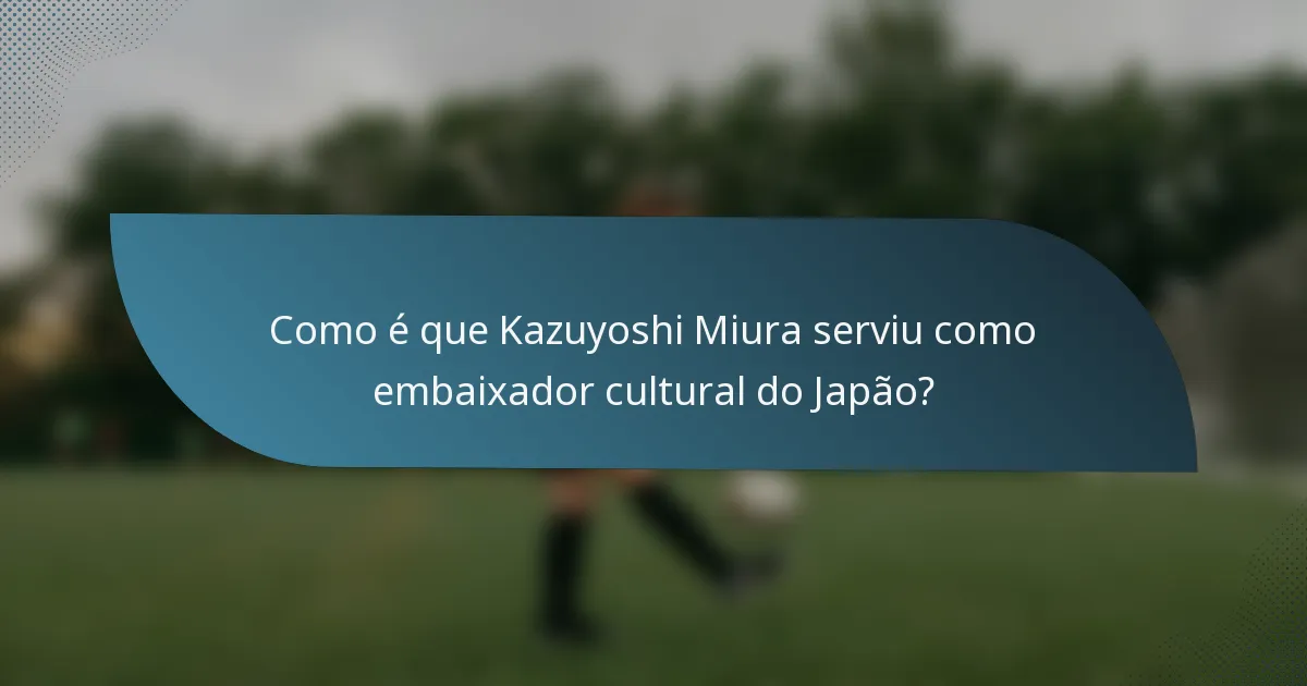 Como é que Kazuyoshi Miura serviu como embaixador cultural do Japão?
