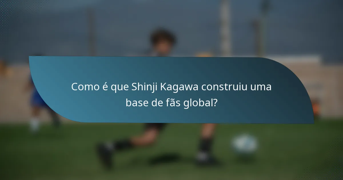 Como é que Shinji Kagawa construiu uma base de fãs global?