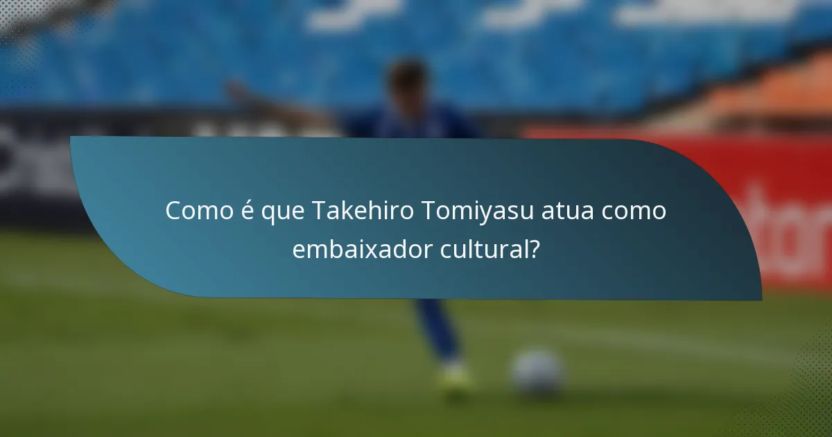 Como é que Takehiro Tomiyasu atua como embaixador cultural?