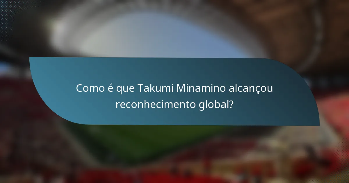 Como é que Takumi Minamino alcançou reconhecimento global?