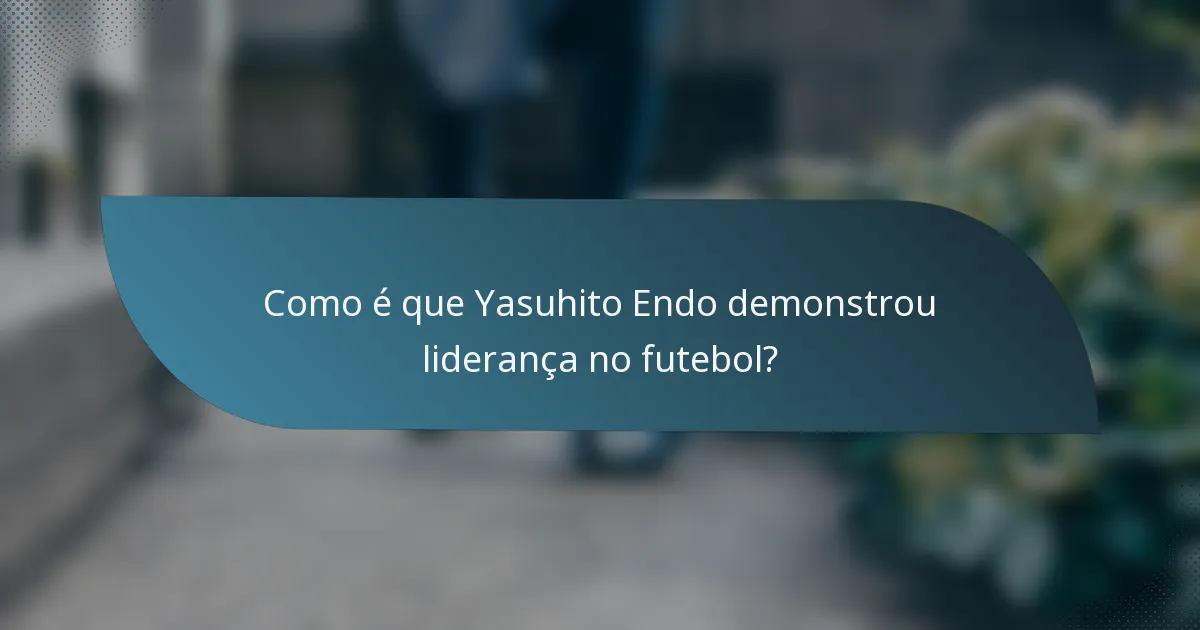 Como é que Yasuhito Endo demonstrou liderança no futebol?