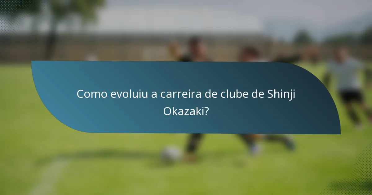 Como evoluiu a carreira de clube de Shinji Okazaki?