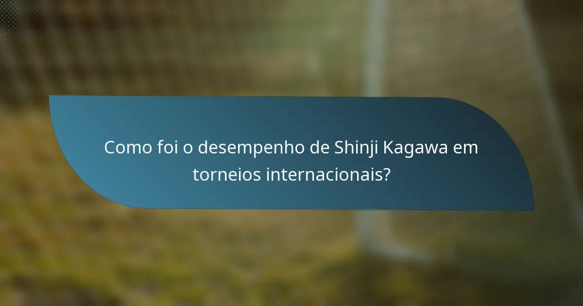 Como foi o desempenho de Shinji Kagawa em torneios internacionais?
