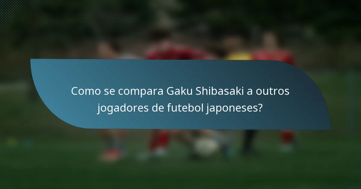 Como se compara Gaku Shibasaki a outros jogadores de futebol japoneses?