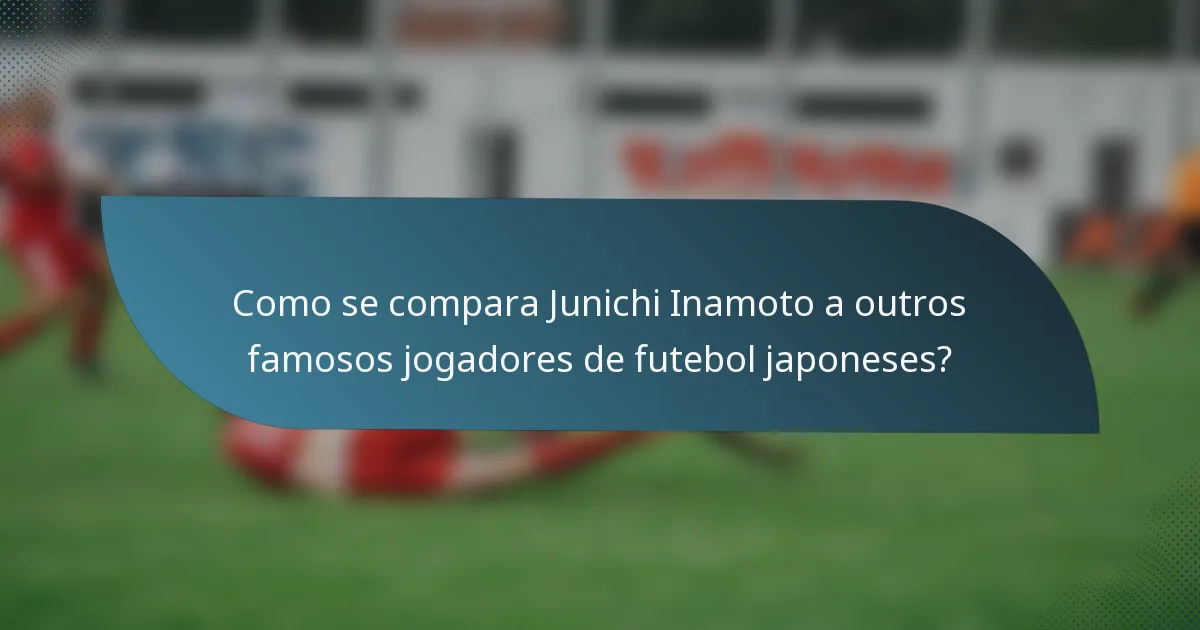 Como se compara Junichi Inamoto a outros famosos jogadores de futebol japoneses?