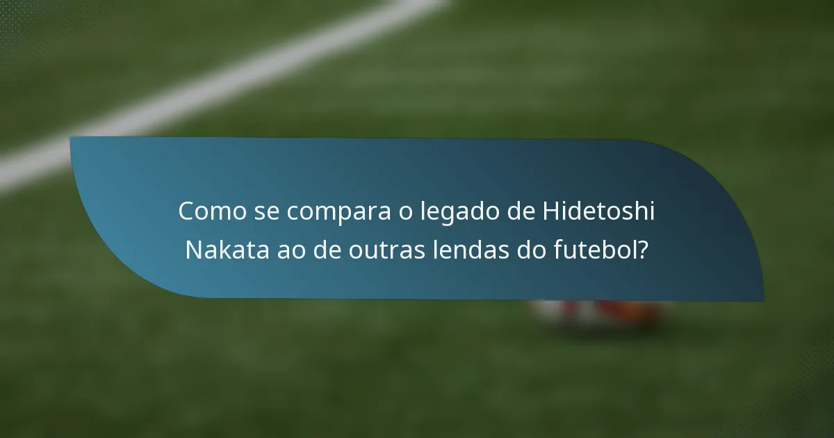 Como se compara o legado de Hidetoshi Nakata ao de outras lendas do futebol?