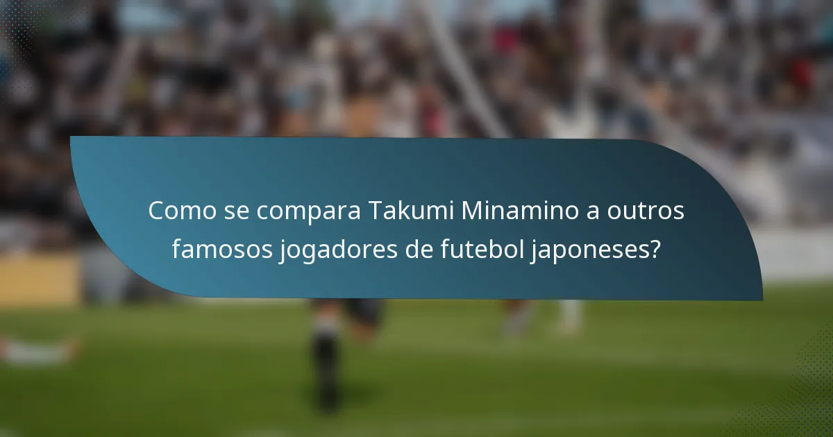 Como se compara Takumi Minamino a outros famosos jogadores de futebol japoneses?