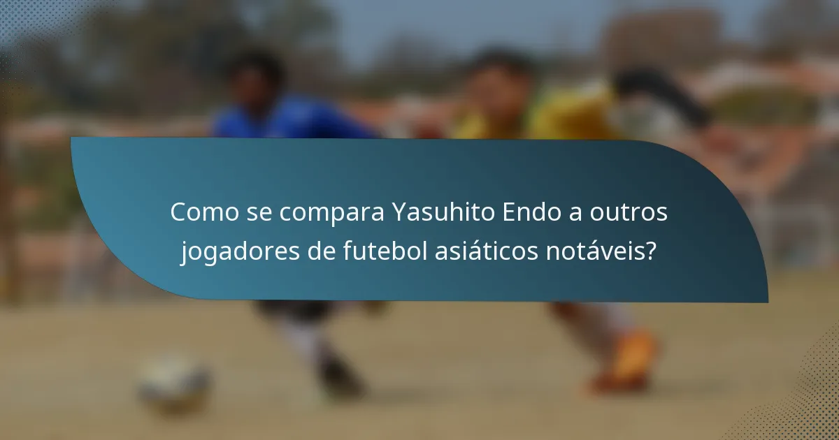 Como se compara Yasuhito Endo a outros jogadores de futebol asiáticos notáveis?