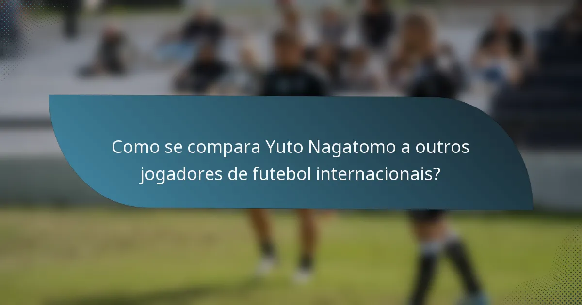 Como se compara Yuto Nagatomo a outros jogadores de futebol internacionais?