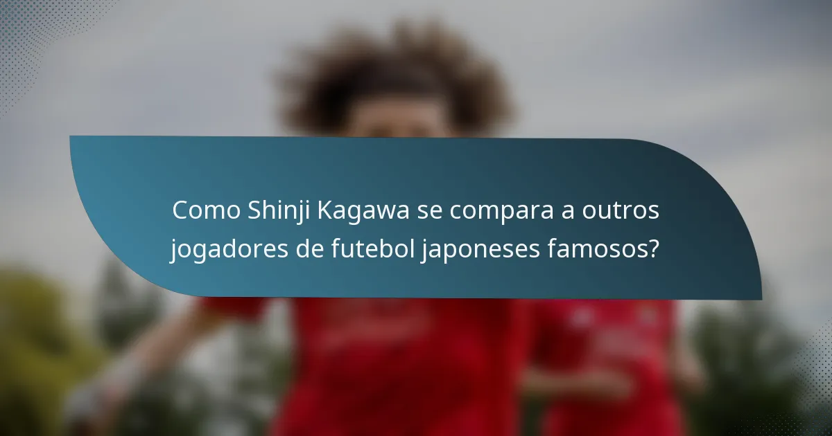 Como Shinji Kagawa se compara a outros jogadores de futebol japoneses famosos?