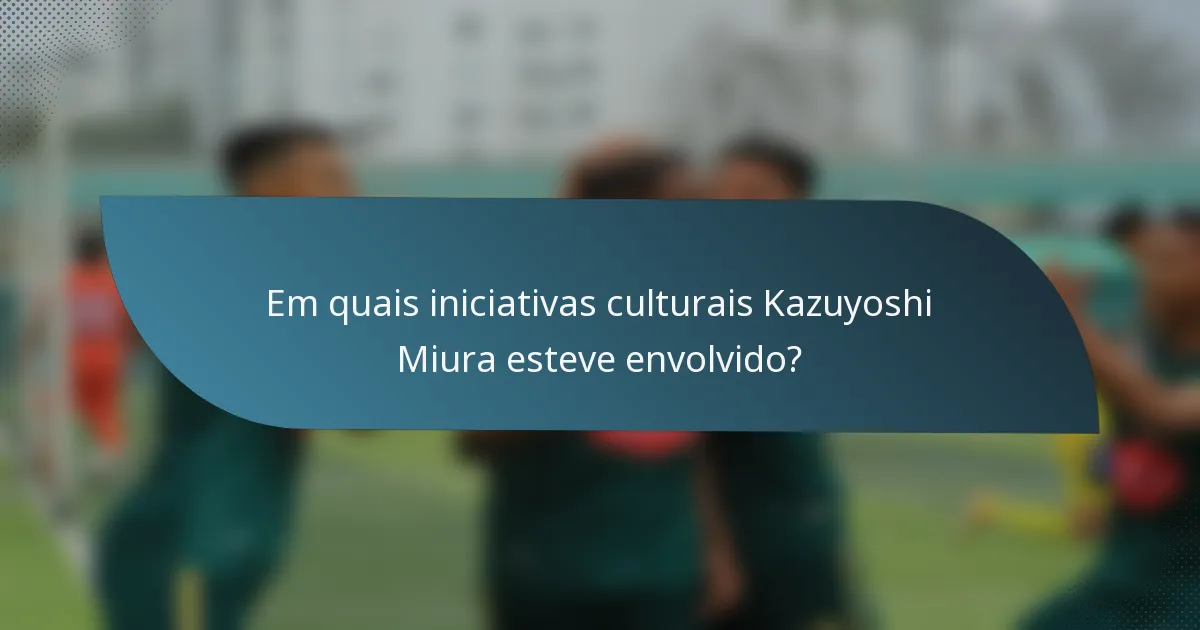 Em quais iniciativas culturais Kazuyoshi Miura esteve envolvido?