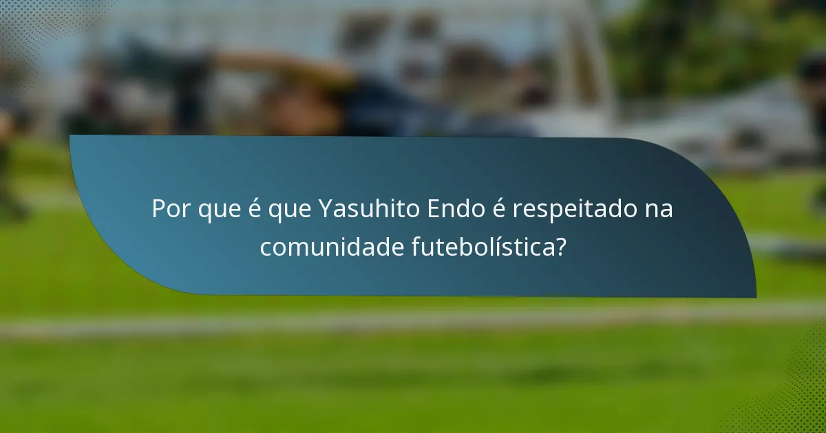 Por que é que Yasuhito Endo é respeitado na comunidade futebolística?