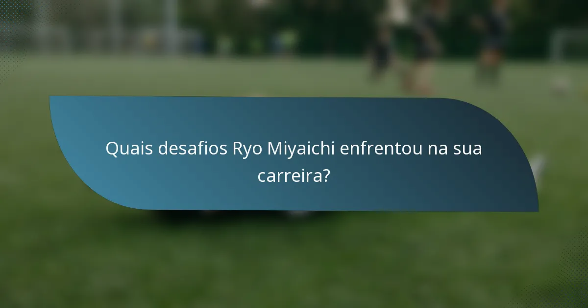 Quais desafios Ryo Miyaichi enfrentou na sua carreira?
