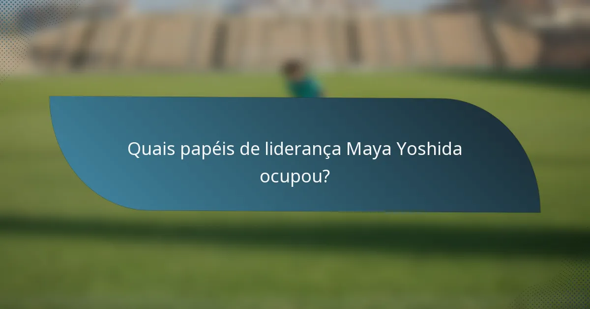 Quais papéis de liderança Maya Yoshida ocupou?