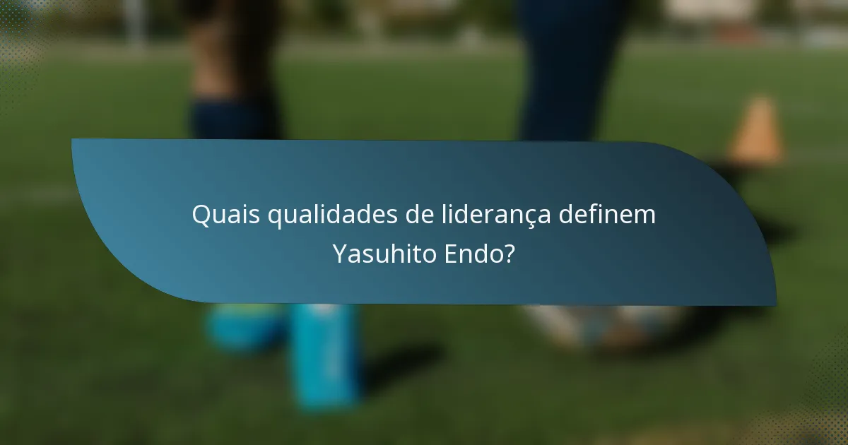 Quais qualidades de liderança definem Yasuhito Endo?