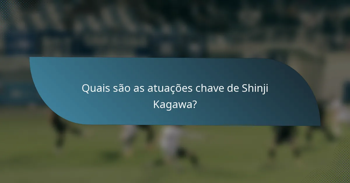 Quais são as atuações chave de Shinji Kagawa?