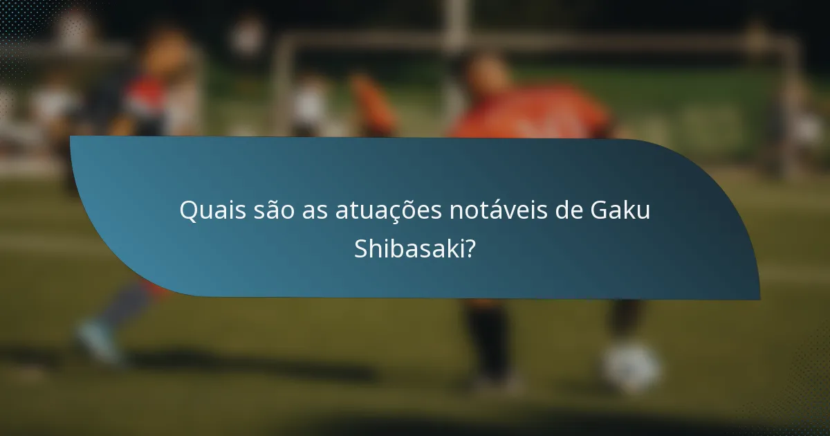 Quais são as atuações notáveis de Gaku Shibasaki?