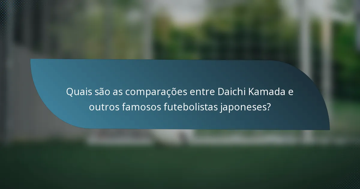 Quais são as comparações entre Daichi Kamada e outros famosos futebolistas japoneses?