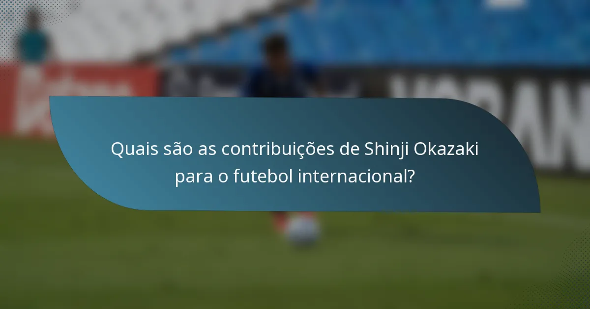 Quais são as contribuições de Shinji Okazaki para o futebol internacional?