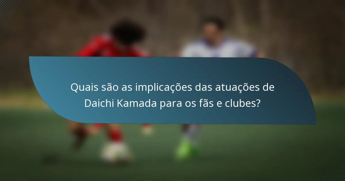 Quais são as implicações das atuações de Daichi Kamada para os fãs e clubes?