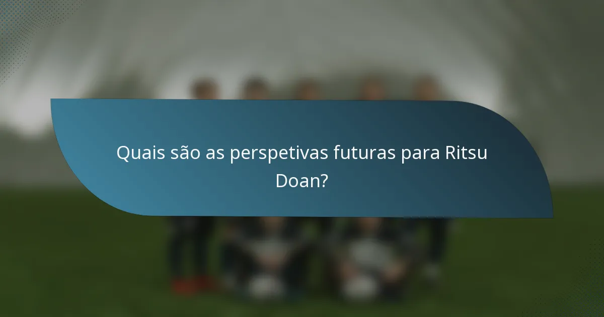Quais são as perspetivas futuras para Ritsu Doan?