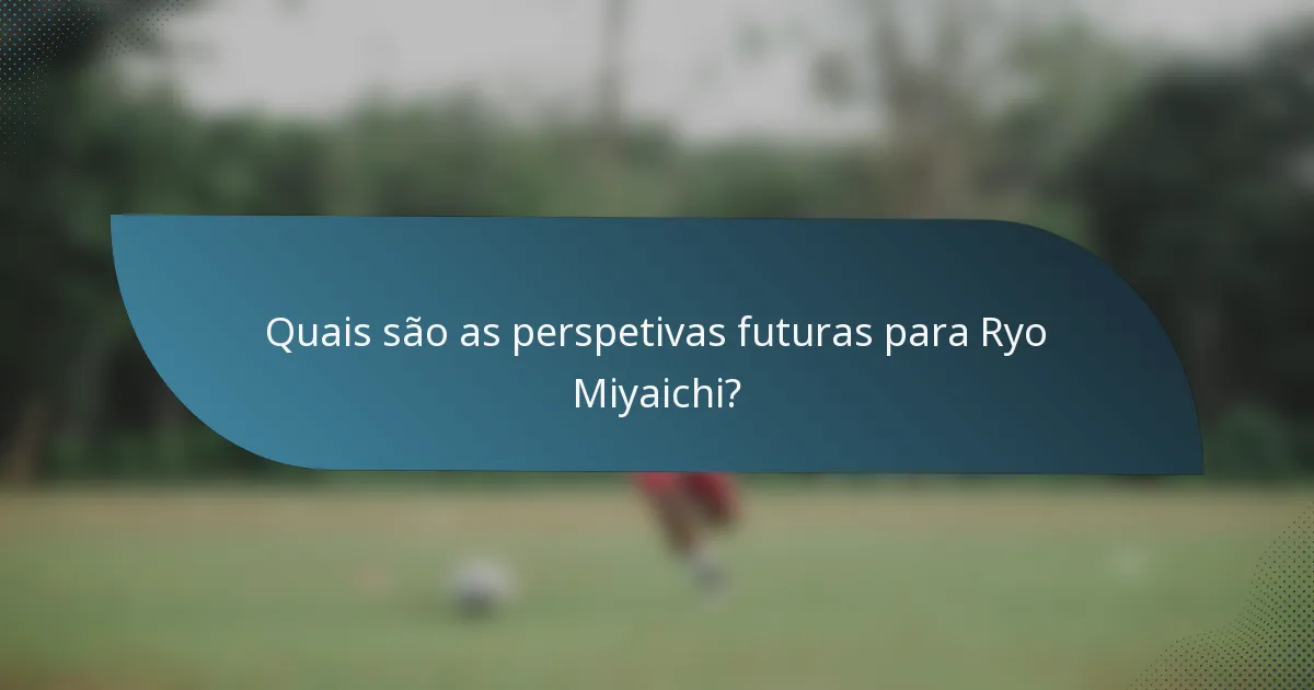 Quais são as perspetivas futuras para Ryo Miyaichi?