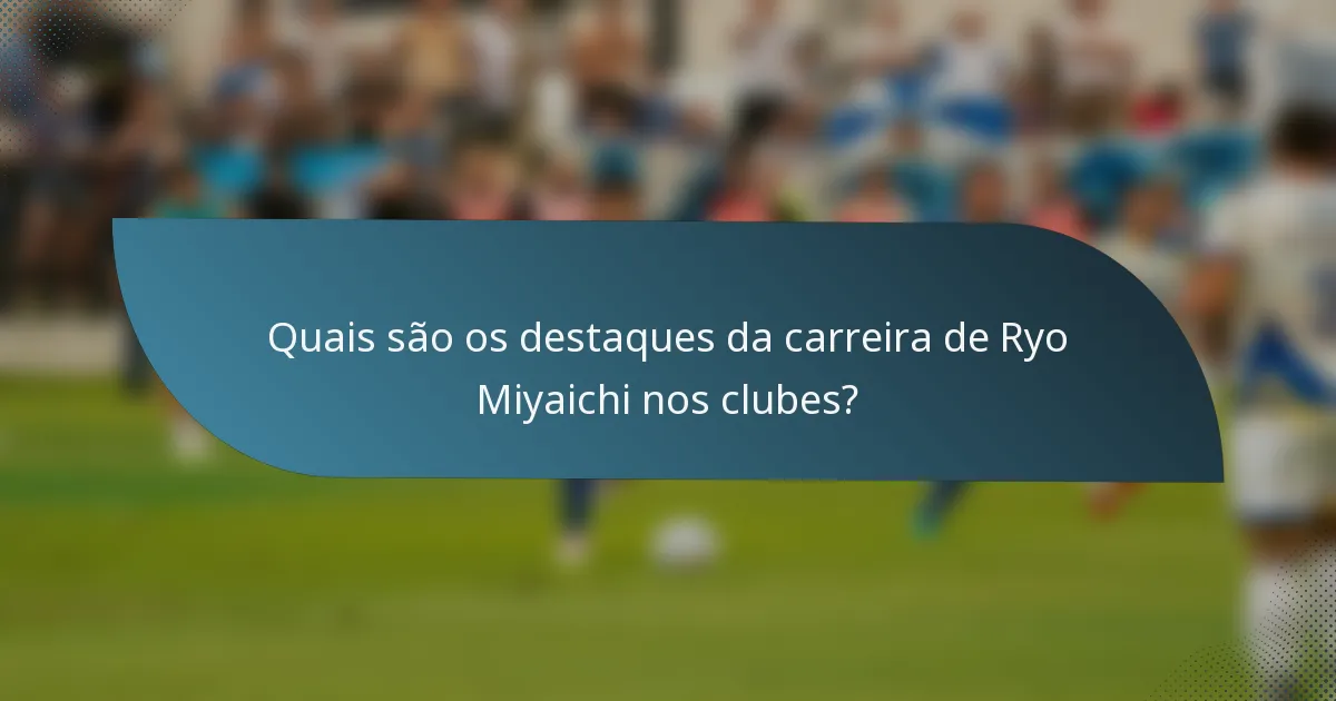 Quais são os destaques da carreira de Ryo Miyaichi nos clubes?