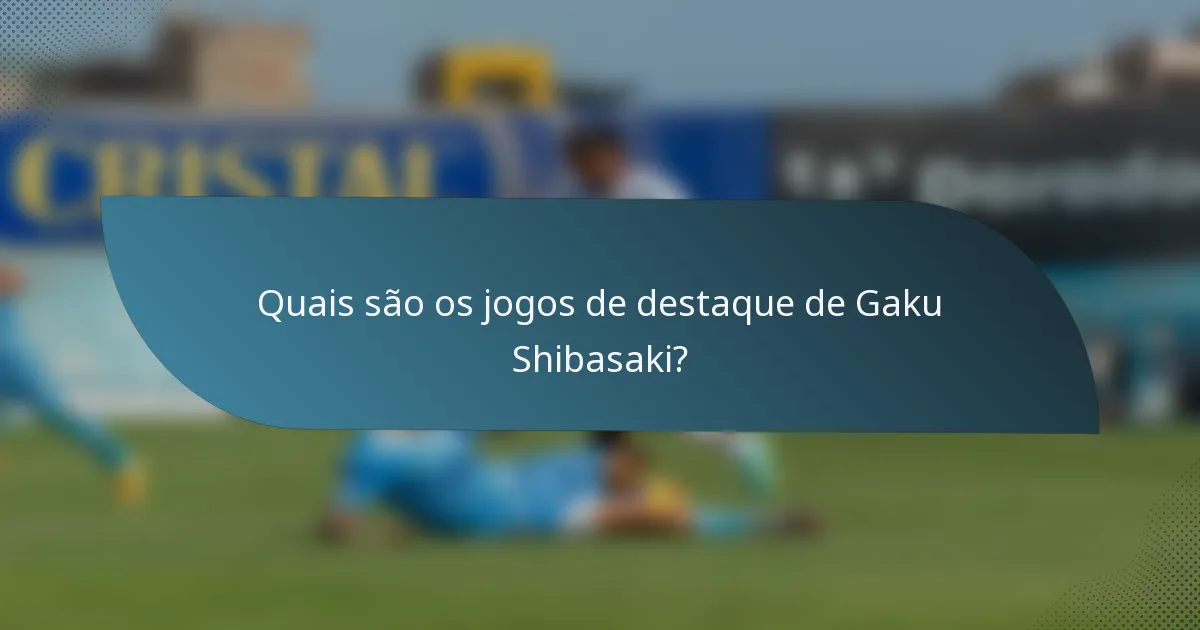 Quais são os jogos de destaque de Gaku Shibasaki?