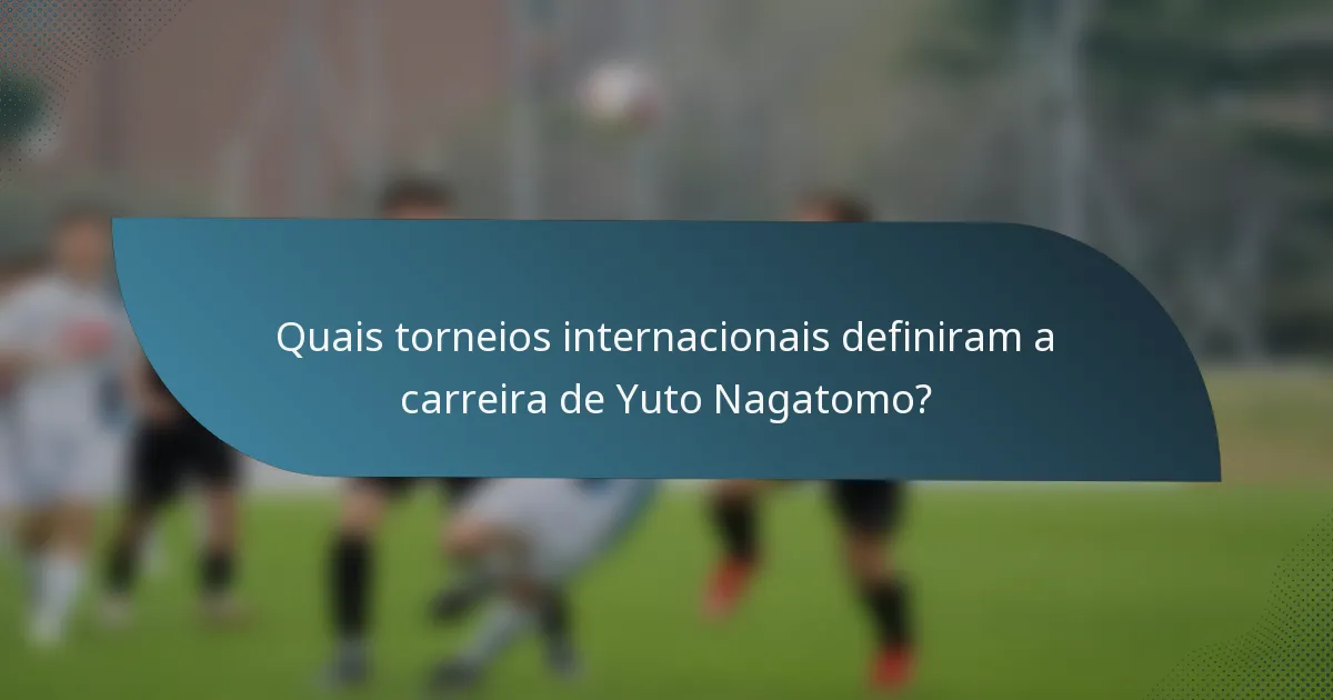 Quais torneios internacionais definiram a carreira de Yuto Nagatomo?