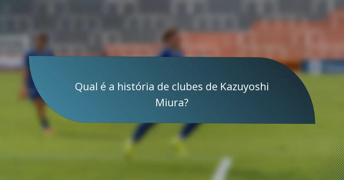 Qual é a história de clubes de Kazuyoshi Miura?