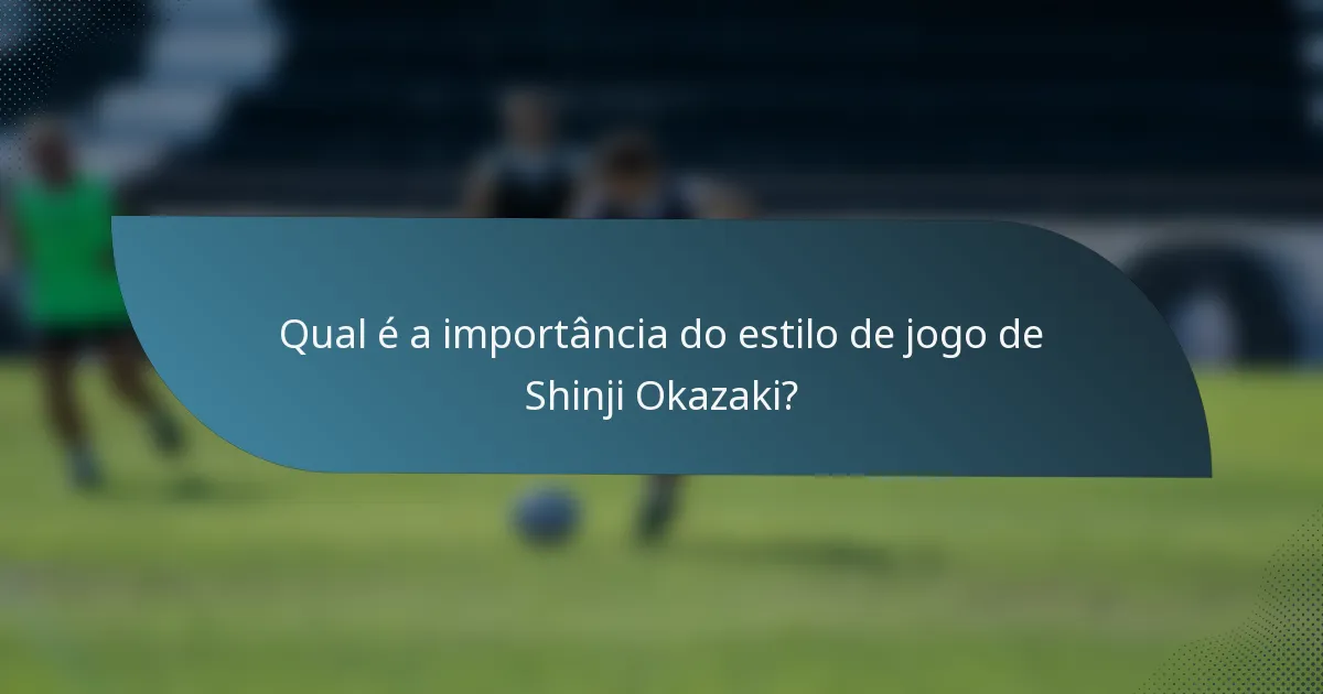 Qual é a importância do estilo de jogo de Shinji Okazaki?
