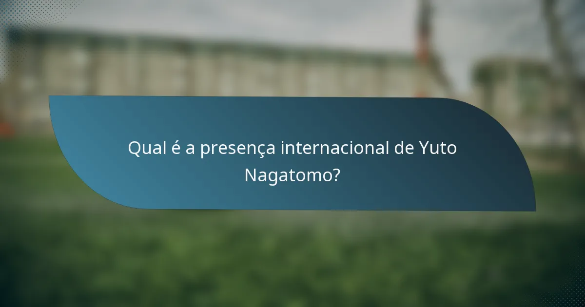 Qual é a presença internacional de Yuto Nagatomo?