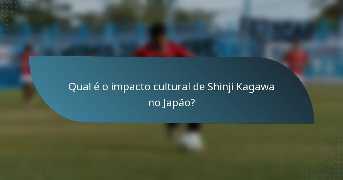 Qual é o impacto cultural de Shinji Kagawa no Japão?