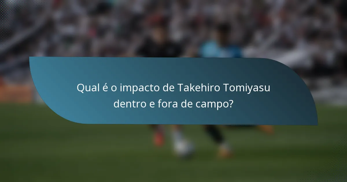 Qual é o impacto de Takehiro Tomiyasu dentro e fora de campo?