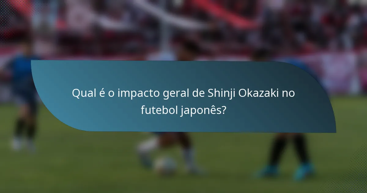 Qual é o impacto geral de Shinji Okazaki no futebol japonês?