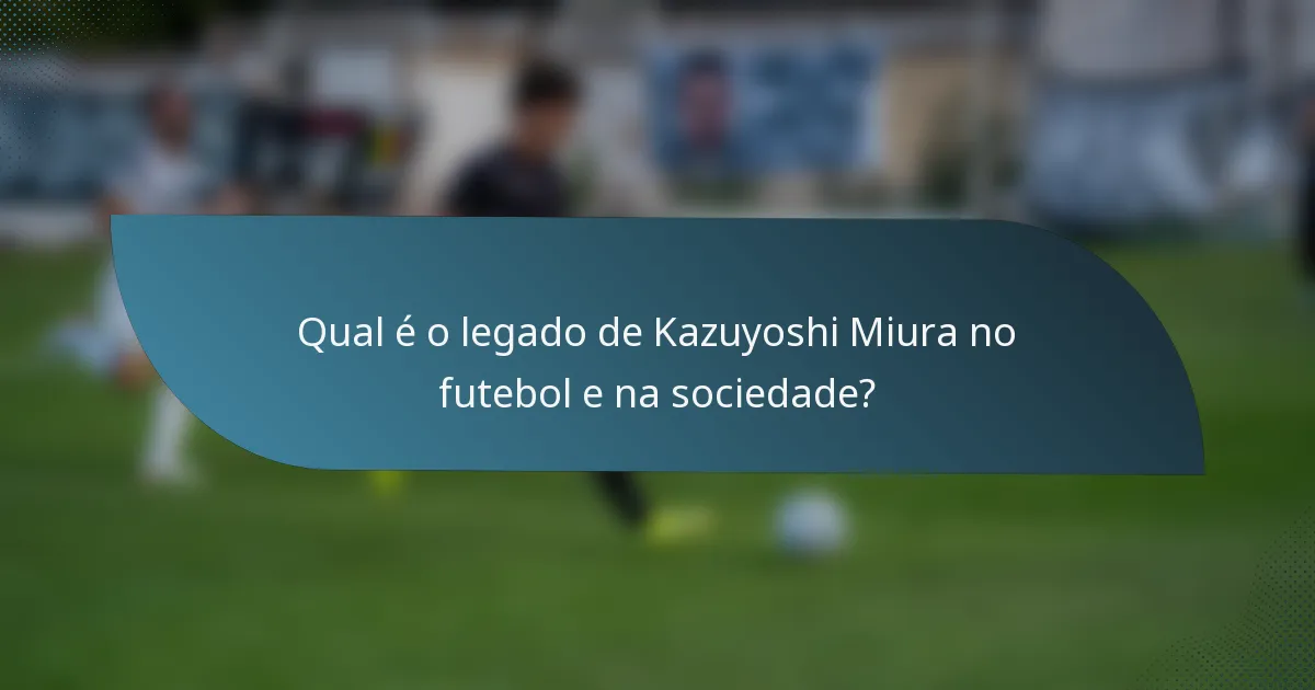 Qual é o legado de Kazuyoshi Miura no futebol e na sociedade?