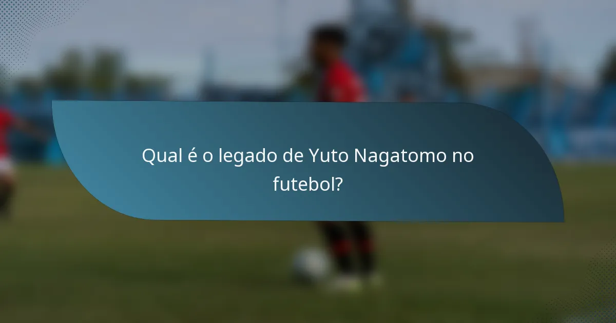 Qual é o legado de Yuto Nagatomo no futebol?