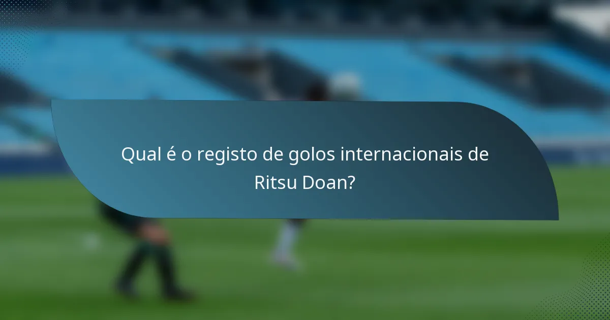 Qual é o registo de golos internacionais de Ritsu Doan?