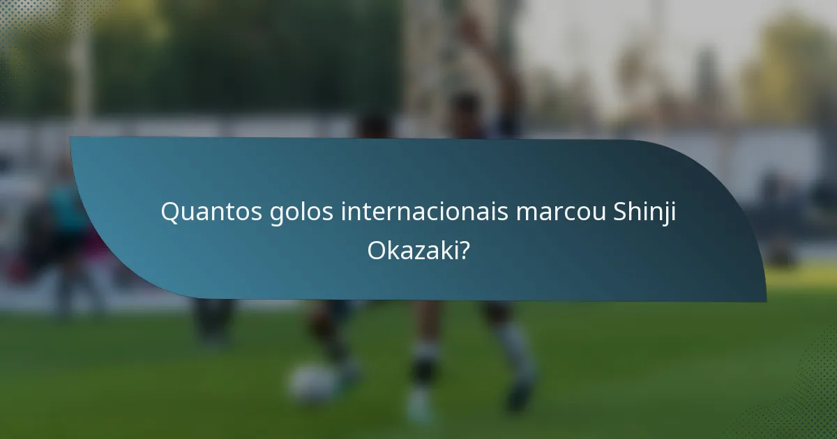 Quantos golos internacionais marcou Shinji Okazaki?