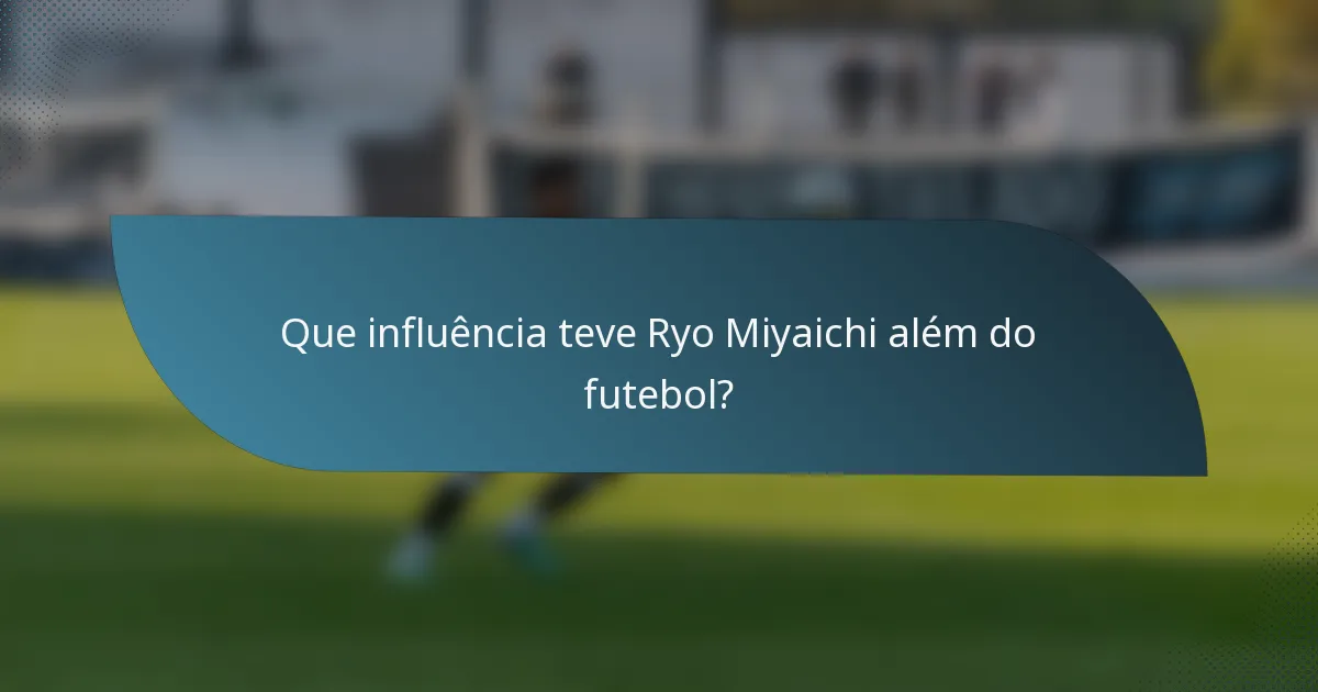 Que influência teve Ryo Miyaichi além do futebol?